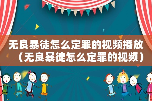 無良暴徒怎么定罪的視頻播放（無良暴徒怎么定罪的視頻）