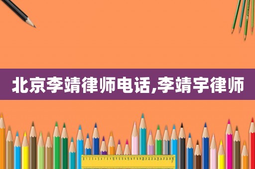 北京李靖律師電話,李靖宇律師