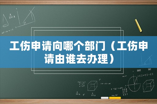 工傷申請向哪個部門（工傷申請由誰去辦理）