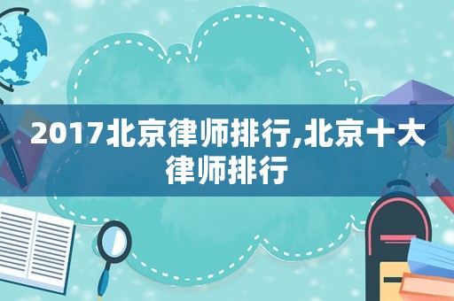 2017北京律師排行,北京十大律師排行