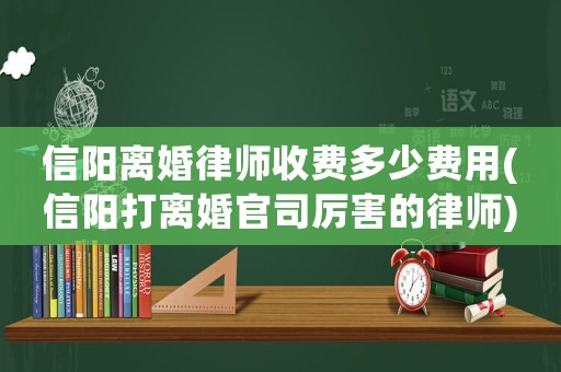 信陽離婚律師收費多少費用(信陽打離婚官司厲害的律師)