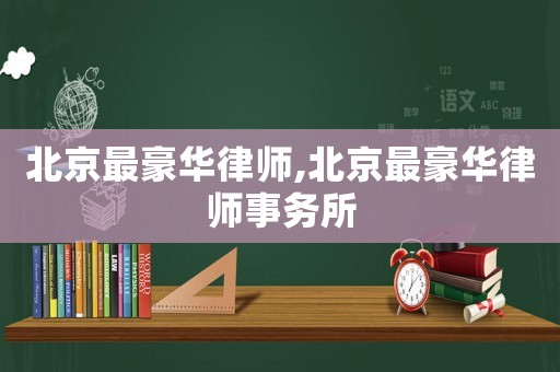 北京最豪華律師,北京最豪華律師事務(wù)所