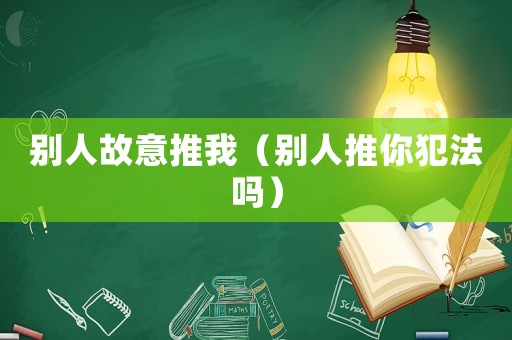 別人故意推我（別人推你犯法嗎）