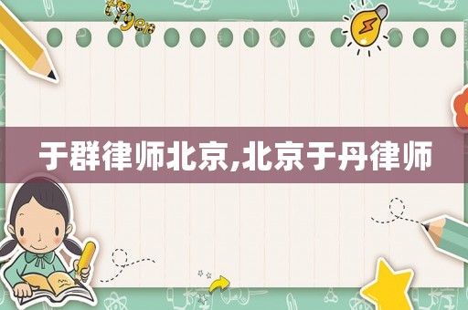 于群律師北京,北京于丹律師