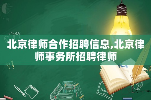 北京律師合作招聘信息,北京律師事務所招聘律師