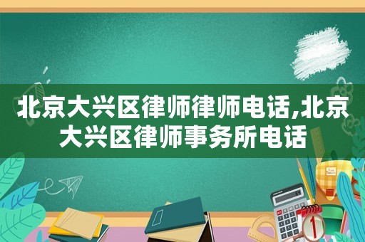 北京大興區律師律師電話,北京大興區律師事務所電話