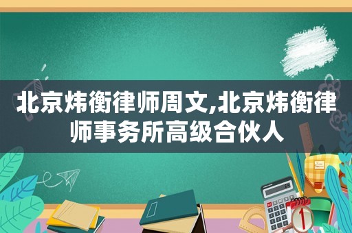 北京煒衡律師周文,北京煒衡律師事務(wù)所高級(jí)合伙人