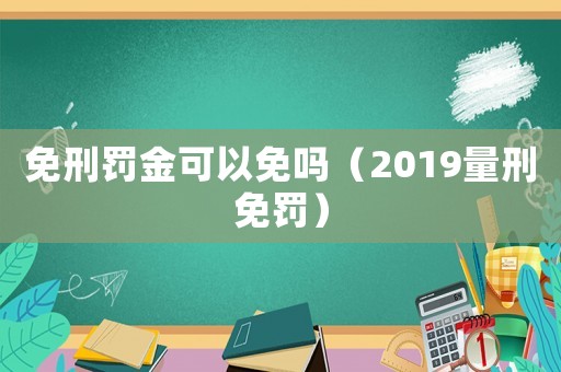 免刑罰金可以免嗎（2019量刑免罰）