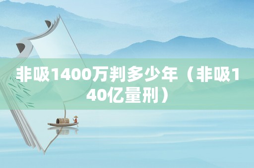 非吸1400萬判多少年（非吸140億量刑）