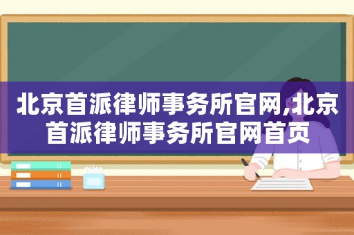 北京首派律師事務所官網,北京首派律師事務所官網首頁