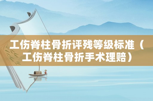 工傷脊柱骨折評殘等級標準（工傷脊柱骨折手術理賠）
