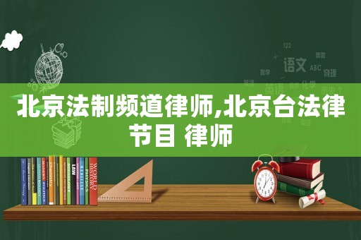 北京法制頻道律師,北京臺法律節目 律師