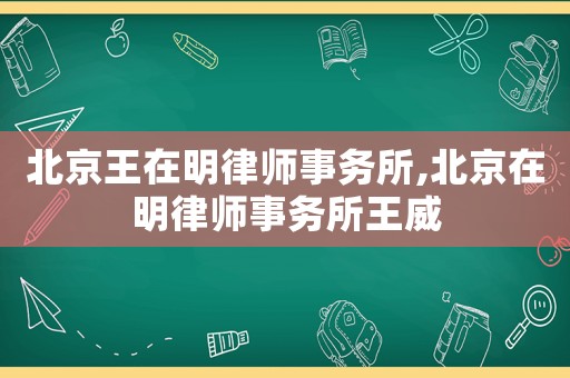 北京王在明律師事務所,北京在明律師事務所王威