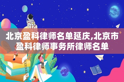 北京盈科律師名單延慶,北京市盈科律師事務所律師名單