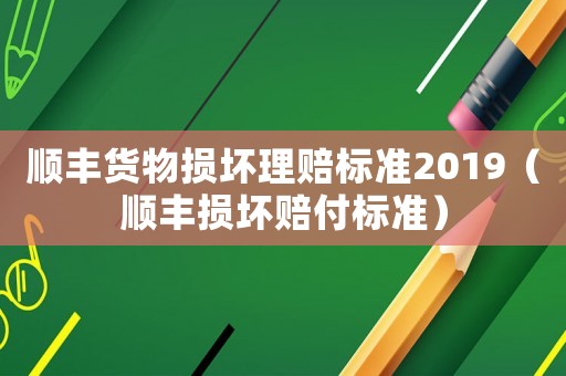順豐貨物損壞理賠標(biāo)準(zhǔn)2019（順豐損壞賠付標(biāo)準(zhǔn)）