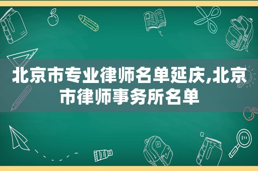 北京市專業律師名單延慶,北京市律師事務所名單