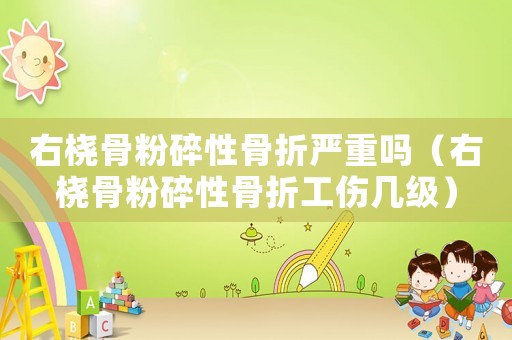 右橈骨粉碎性骨折嚴重嗎（右橈骨粉碎性骨折工傷幾級）