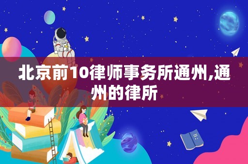 北京前10律師事務(wù)所通州,通州的律所