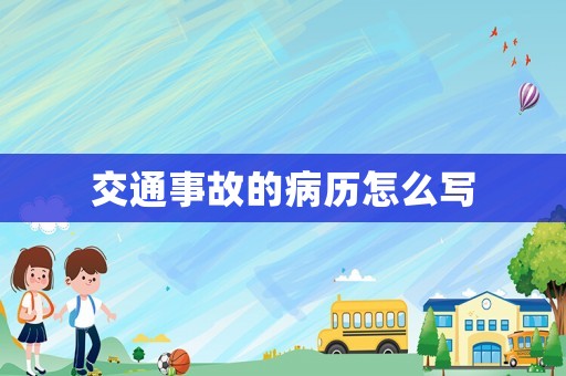 交通事故的病歷怎么寫