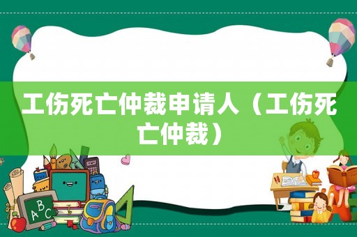 工傷死亡仲裁申請人（工傷死亡仲裁）