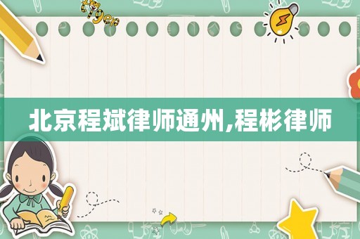 北京程斌律師通州,程彬律師