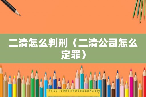 二清怎么判刑（二清公司怎么定罪）