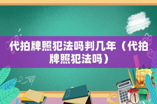 代拍牌照犯法嗎判幾年（代拍牌照犯法嗎）