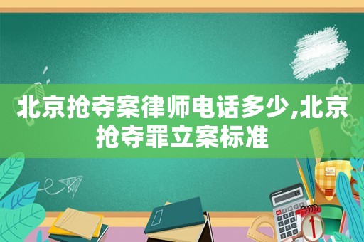 北京搶奪案律師電話多少,北京搶奪罪立案標準