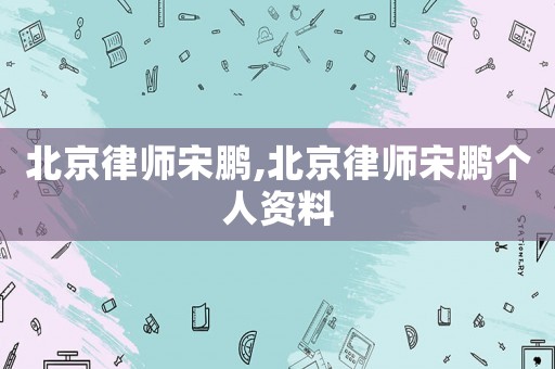 北京律師宋鵬,北京律師宋鵬個人資料