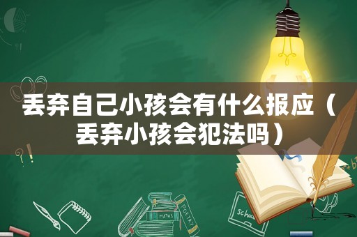 丟棄自己小孩會有什么報應(yīng)（丟棄小孩會犯法嗎）