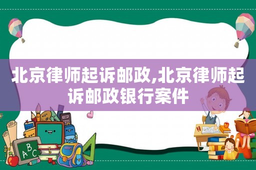 北京律師起訴郵政,北京律師起訴郵政銀行案件