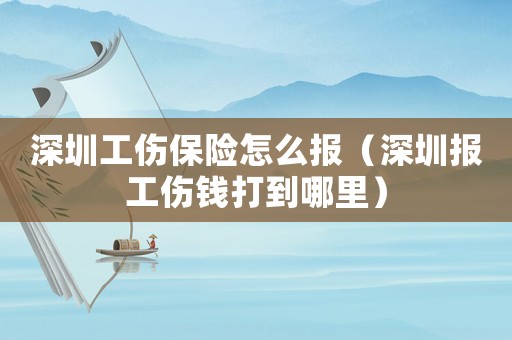 深圳工傷保險怎么報（深圳報工傷錢打到哪里）