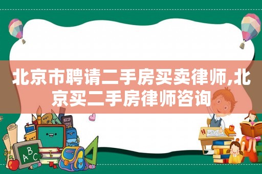 北京市聘請二手房買賣律師,北京買二手房律師咨詢