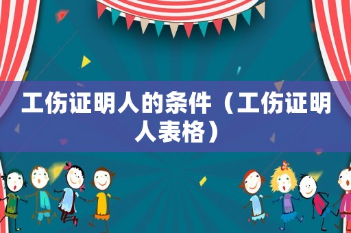工傷證明人的條件（工傷證明人表格）