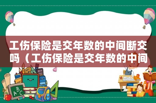 工傷保險是交年數的中間斷交嗎（工傷保險是交年數的中間斷交）