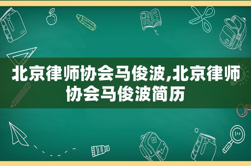 北京律師協會馬俊波,北京律師協會馬俊波簡歷