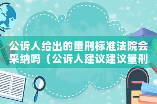 公訴人給出的量刑標(biāo)準(zhǔn)法院會(huì)采納嗎（公訴人建議建議量刑）