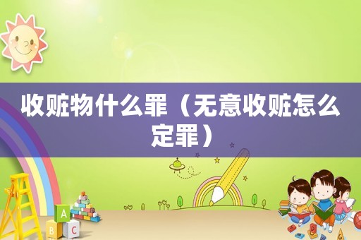 收贓物什么罪（無(wú)意收贓怎么定罪）