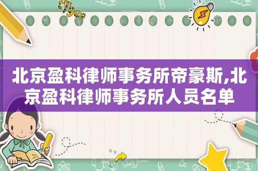 北京盈科律師事務所帝豪斯,北京盈科律師事務所人員名單
