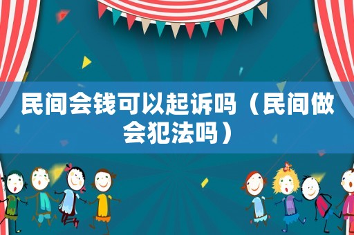 民間會錢可以起訴嗎（民間做會犯法嗎）