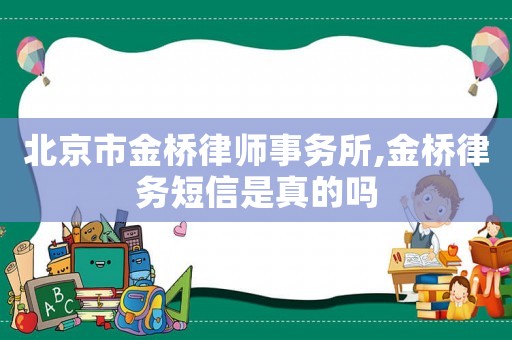 北京市金橋律師事務所,金橋律務短信是真的嗎