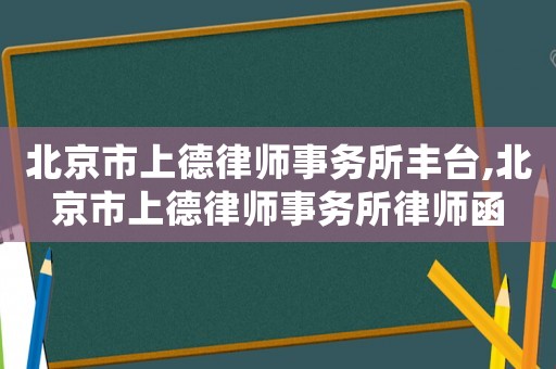 北京市上德律師事務所豐臺,北京市上德律師事務所律師函