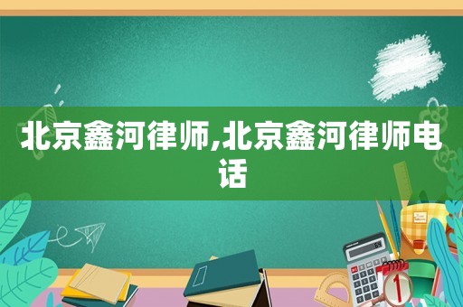 北京鑫河律師,北京鑫河律師電話