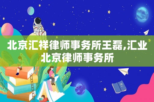 北京匯祥律師事務所王磊,匯業北京律師事務所