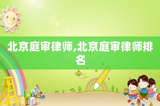 北京庭審律師,北京庭審律師排名