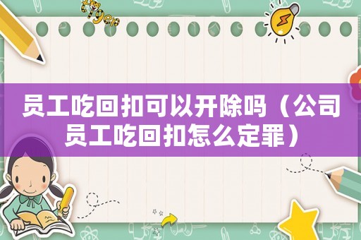 員工吃回扣可以開除嗎（公司員工吃回扣怎么定罪）