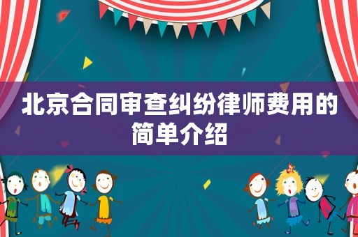 北京合同審查糾紛律師費用的簡單介紹