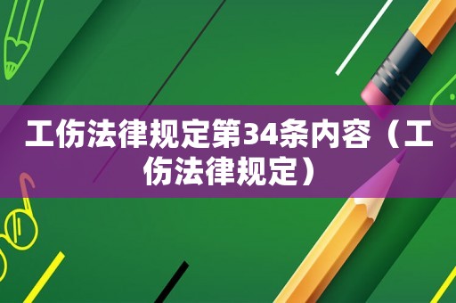 工傷法律規定第34條內容（工傷法律規定）