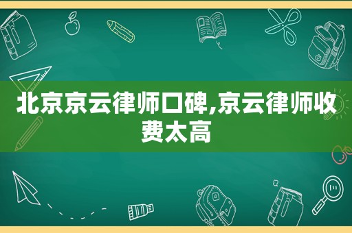 北京京云律師口碑,京云律師收費(fèi)太高
