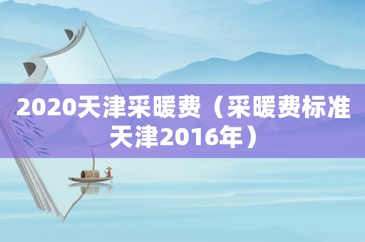 2020天津采暖費（采暖費標準天津2016年）